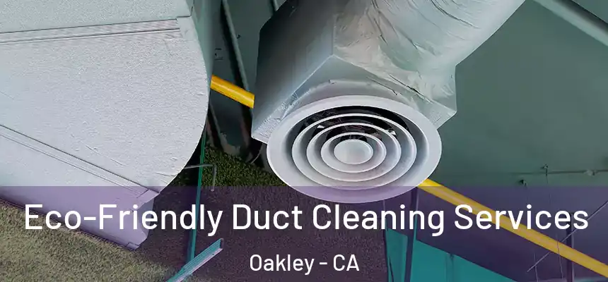  Eco-Friendly Duct Cleaning Services Oakley - CA