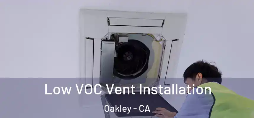  Low VOC Vent Installation Oakley - CA